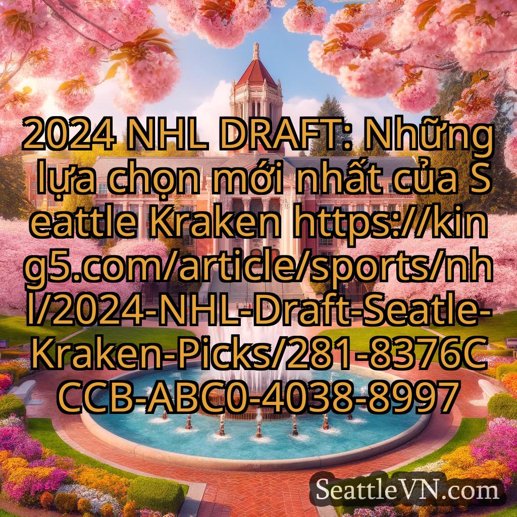 tin tức seattle 2024 NHL DRAFT: Những lựa chọn mới
