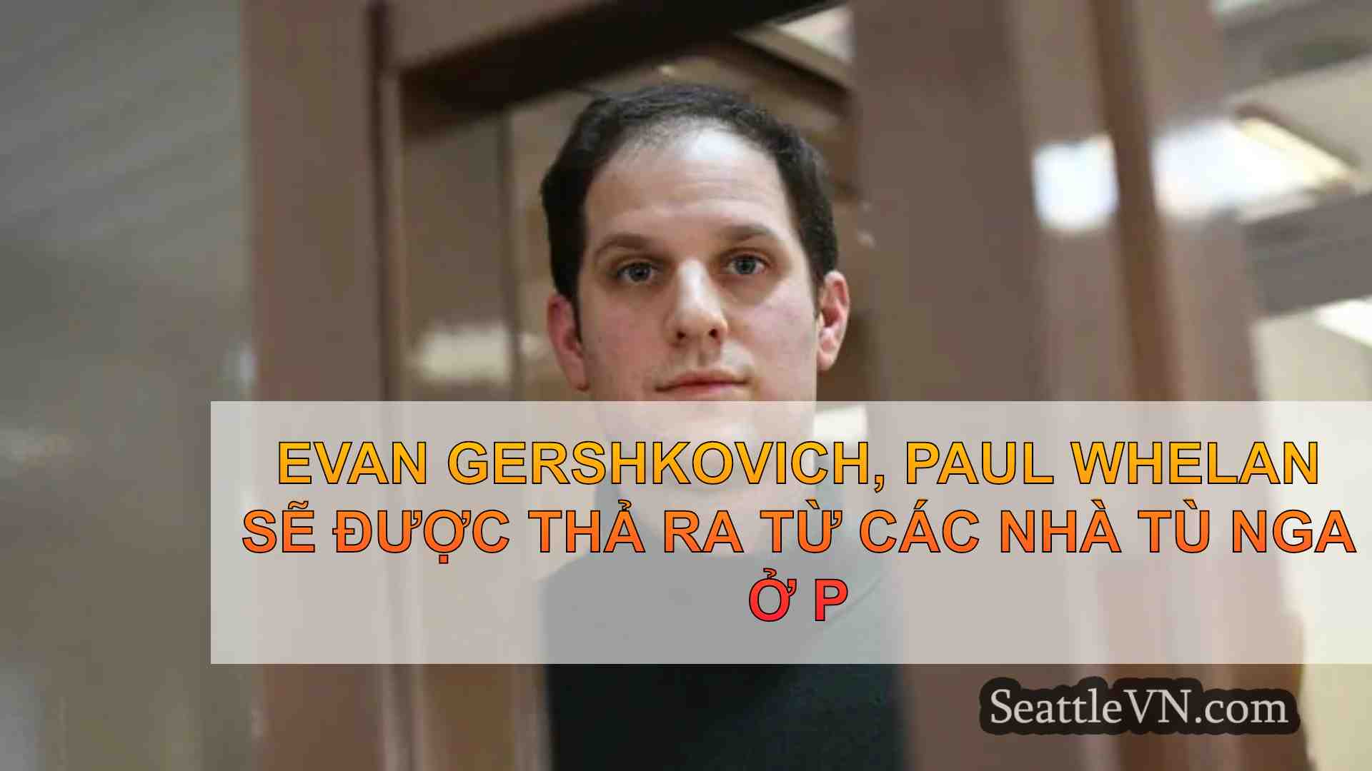Evan Gershkovich, Paul Whelan được thả