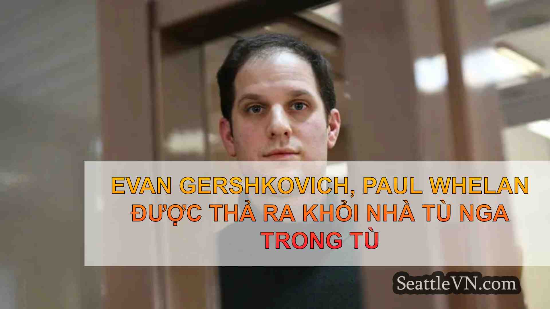 Evan Gershkovich, Paul Whelan được thả