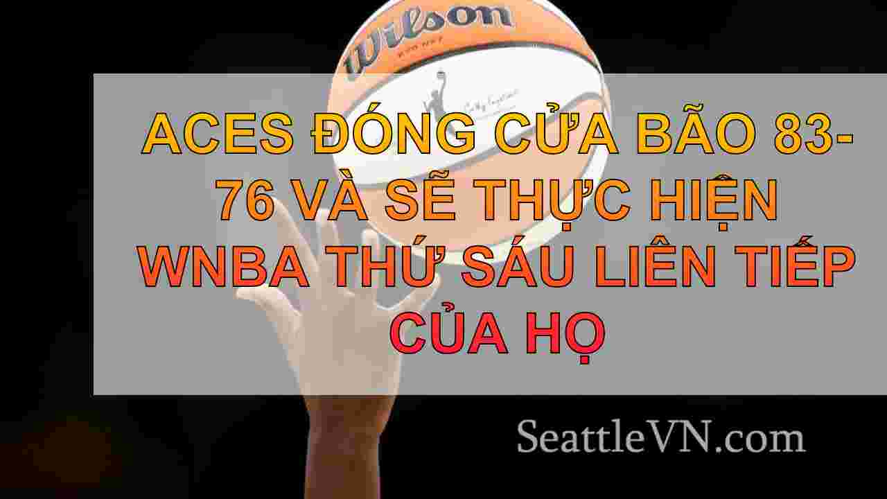 Aces đóng Bão 83-76 và sẽ xuất hiện bán