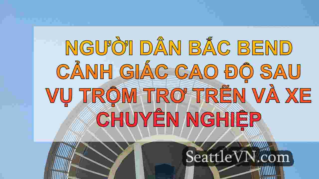 Người dân Bắc Bend cảnh giác cao độ sau
