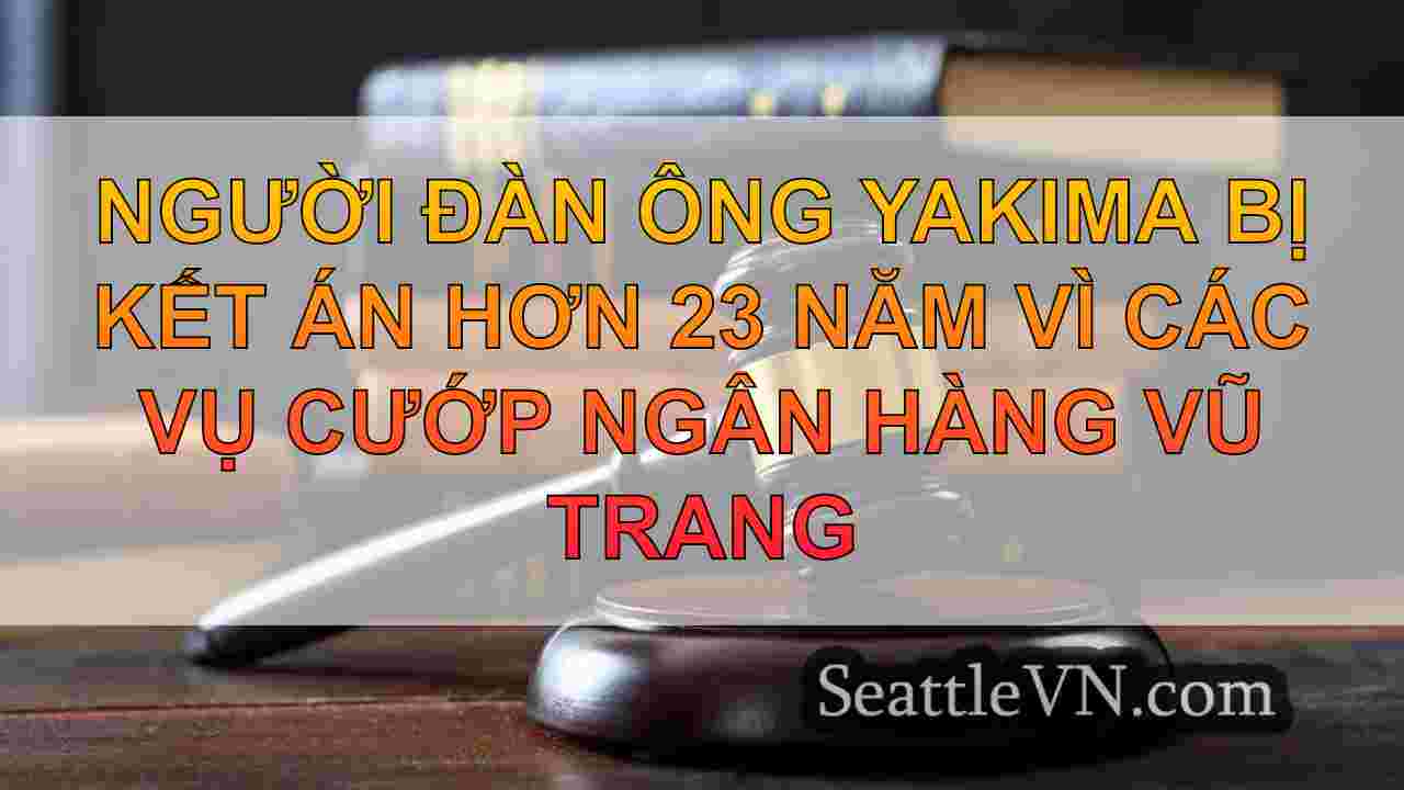 Người đàn ông Yakima bị kết án hơn 23