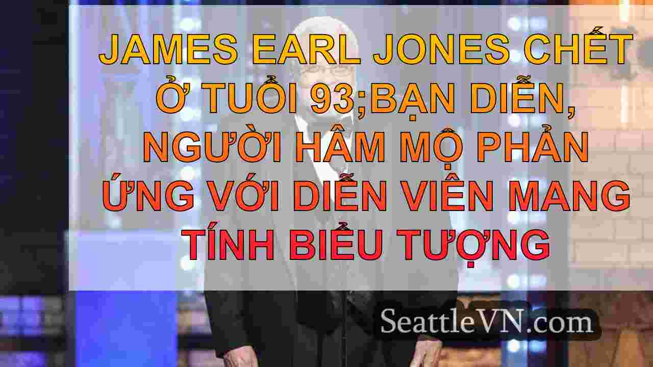 James Earl Jones chết ở tuổi 93;Các bạn