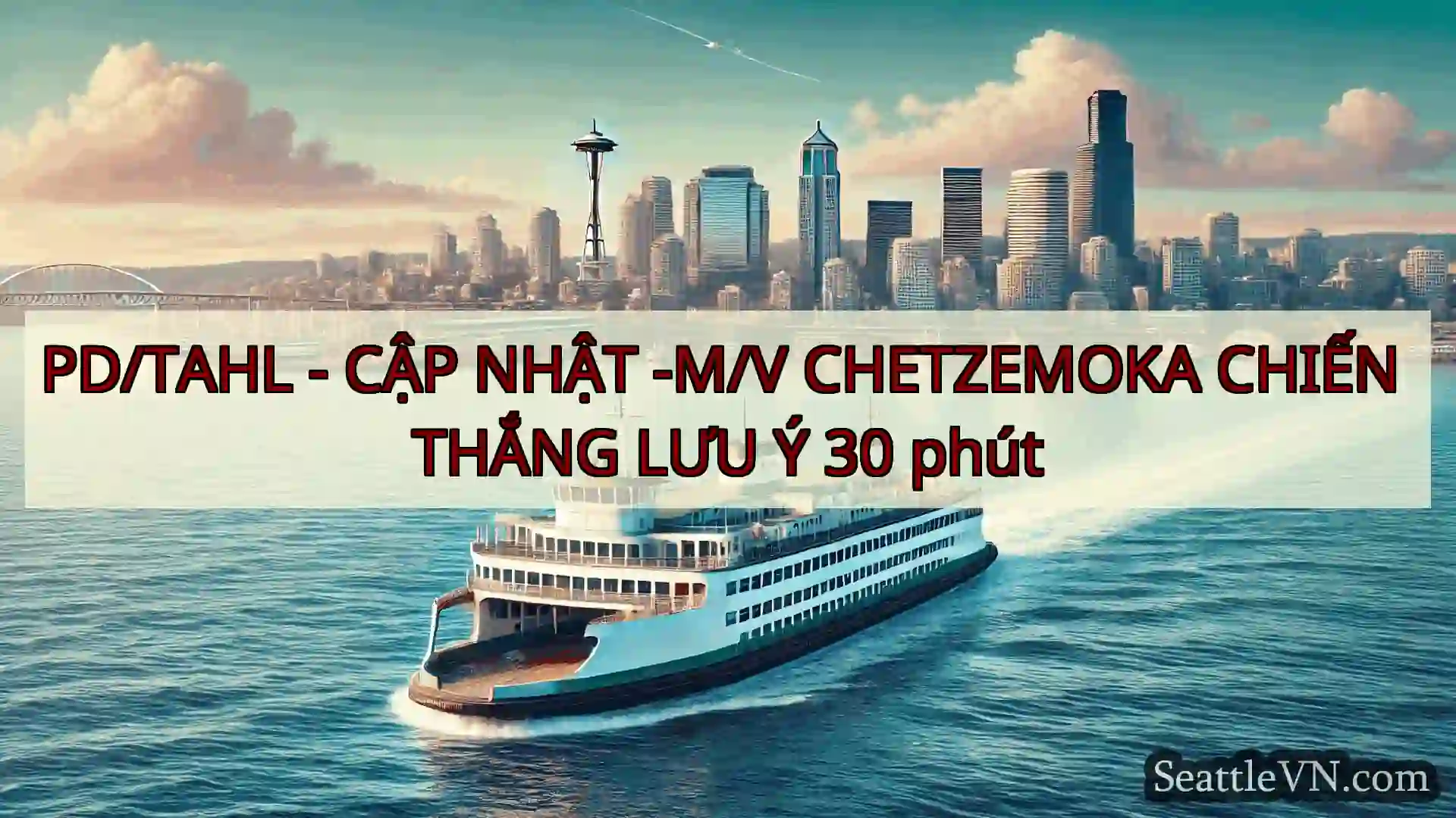 tin tức phà seattle PD/TAHL - CẬP NHẬT -M/V CHETZEMOKA