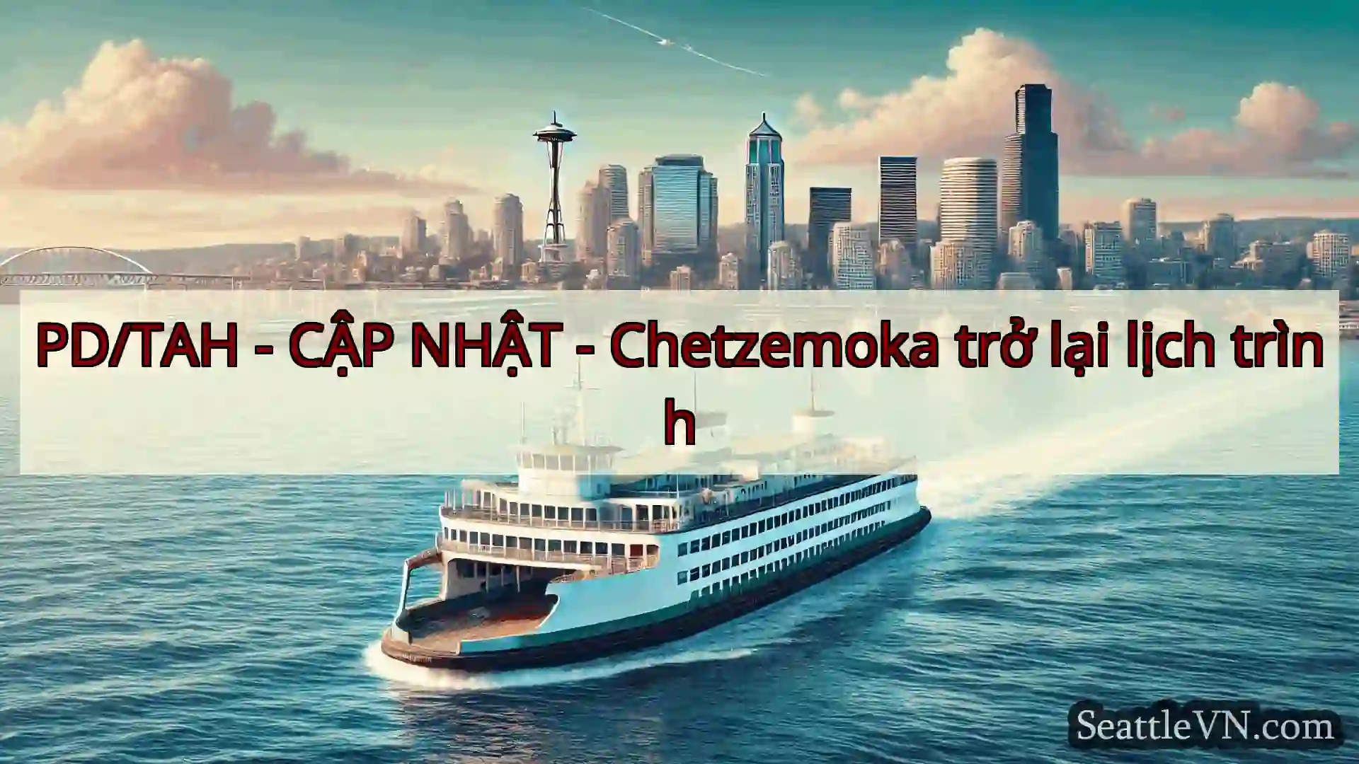 tin tức phà seattle PD/TAH - CẬP NHẬT - Chetzemoka trở