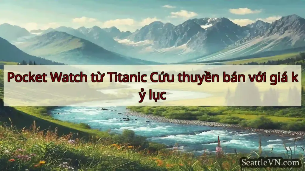 tin tức seattle Pocket Watch từ Titanic Cứu thuyền