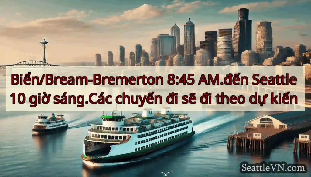 Biển/Bream-Bremerton 8:45 AM.đến Seattle 10 giờ