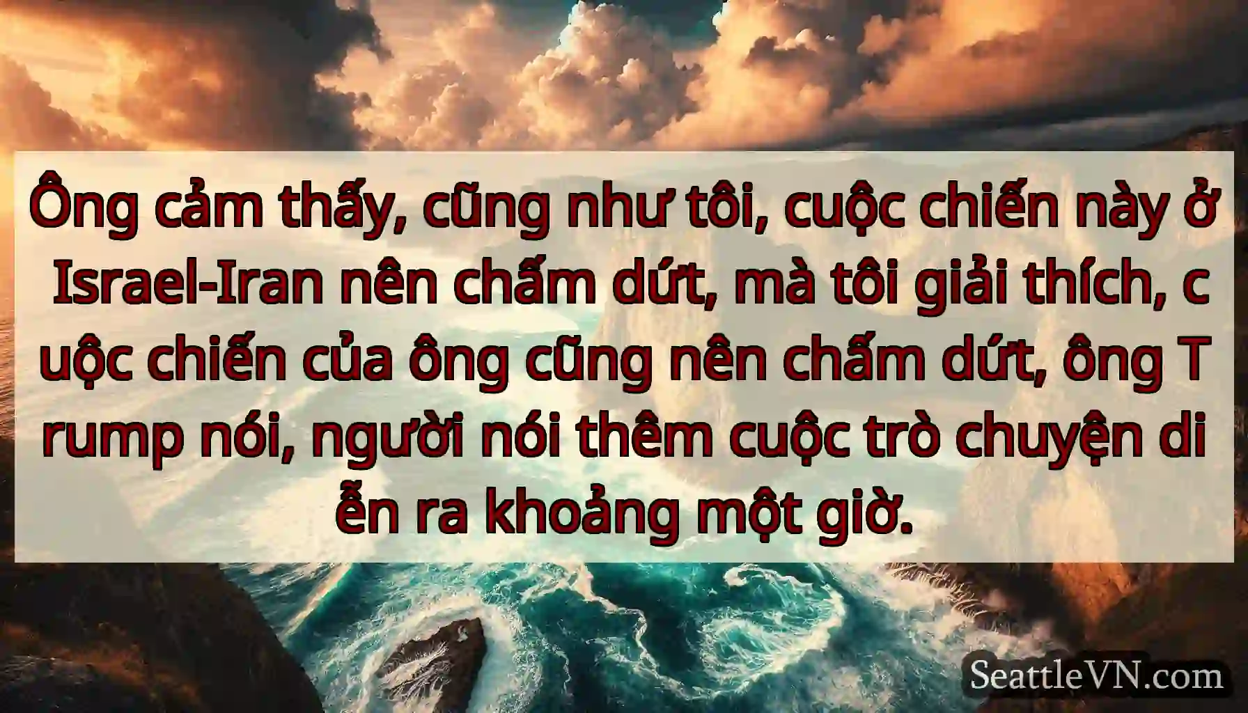 Ông cảm thấy, cũng như tôi, cuộc chiến này ở