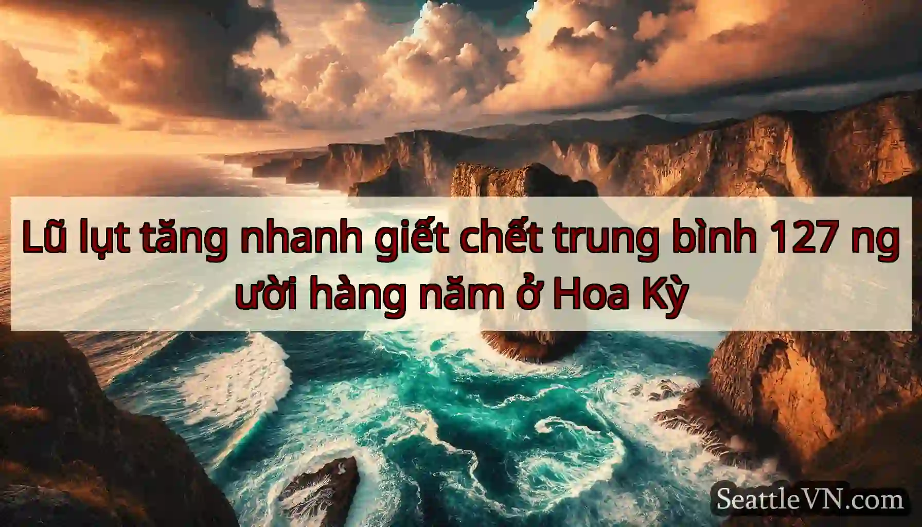 Lũ lụt tăng nhanh giết chết trung bình 127 người
