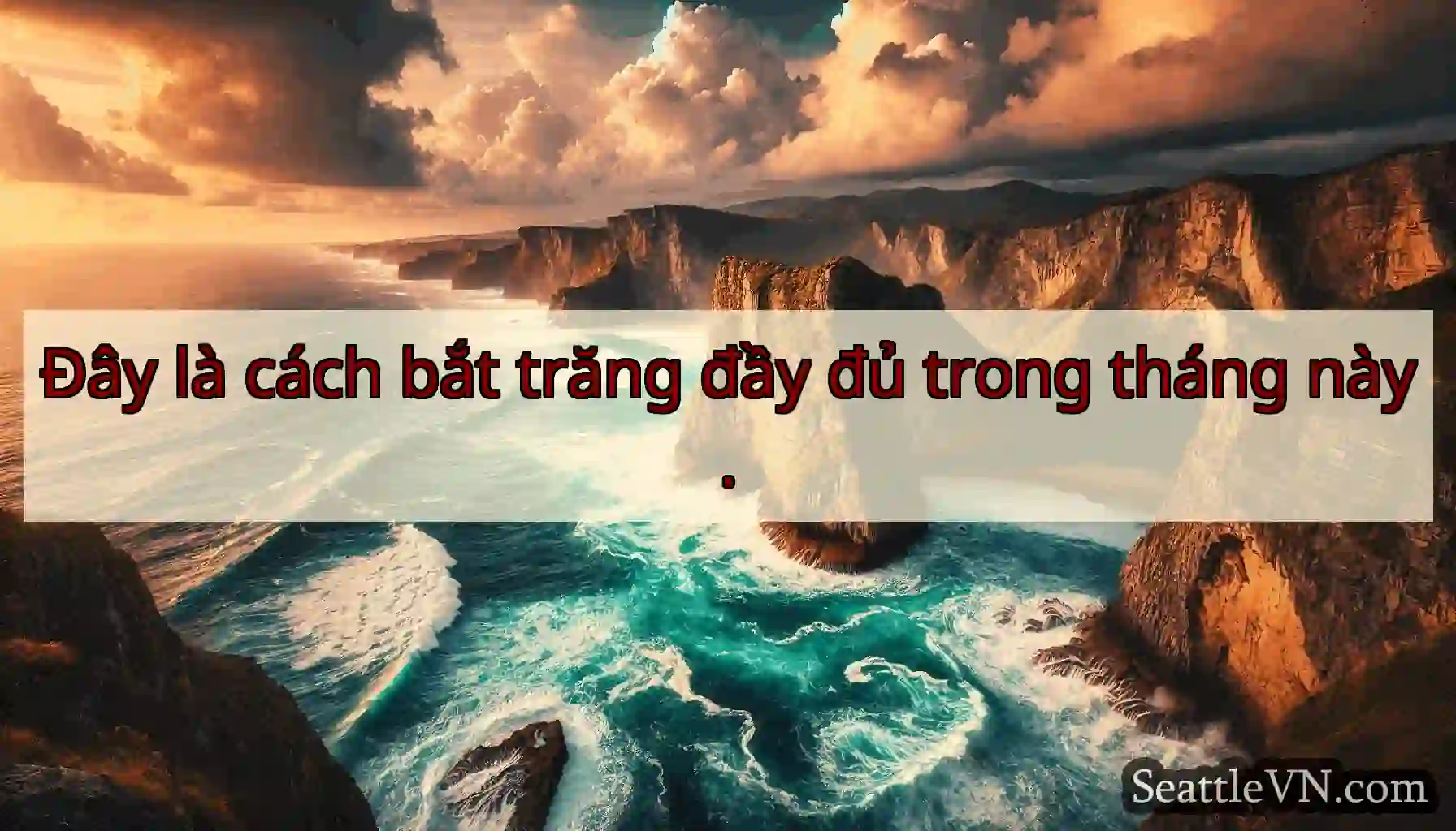 Đây là cách bắt trăng đầy đủ trong tháng này.
