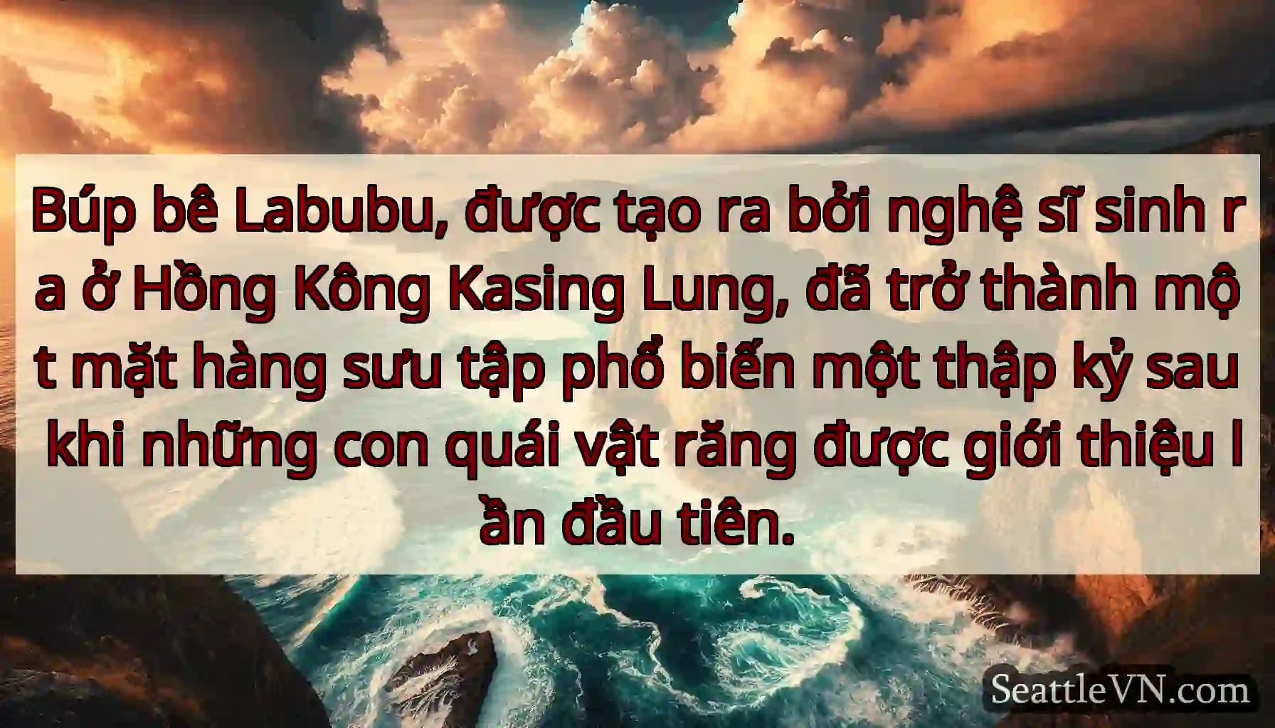 Búp bê Labubu, được tạo ra bởi nghệ sĩ sinh ra ở