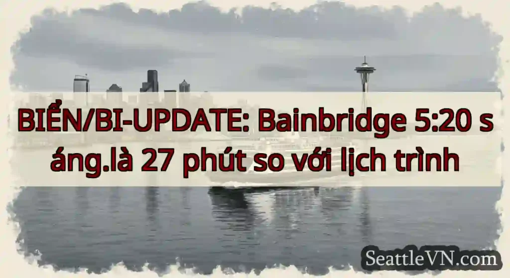 BIỂN/BI-UPDATE: Bainbridge 5:20 sáng.là 27 phút