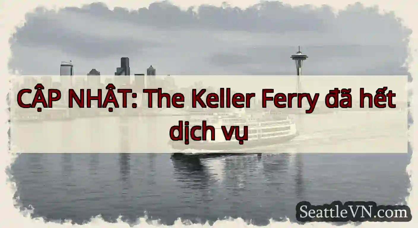 CẬP NHẬT: The Keller Ferry đã hết dịch vụ