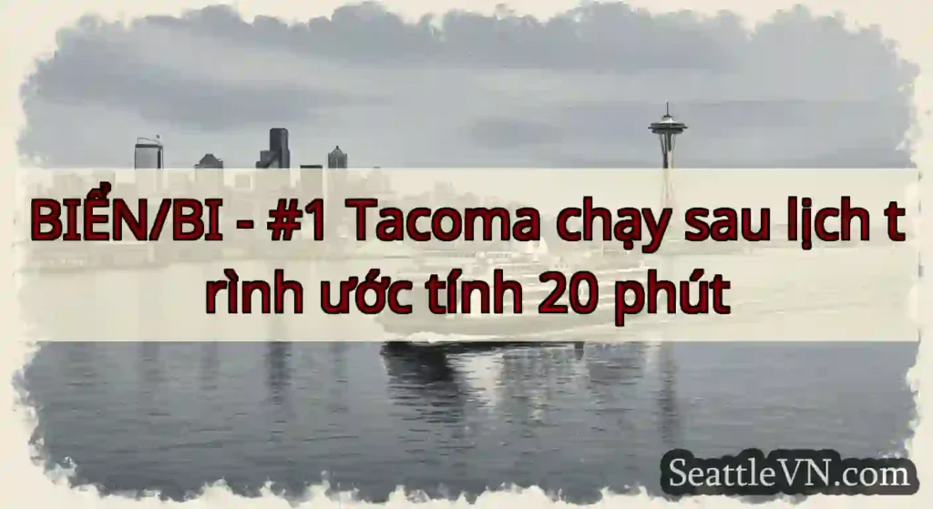 BIỂN/BI - #1 Tacoma chạy sau lịch trình ước tính