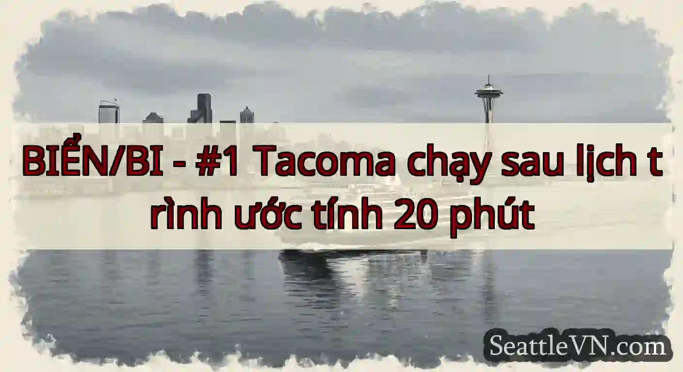 BIỂN/BI - #1 Tacoma chạy sau lịch trình ước tính