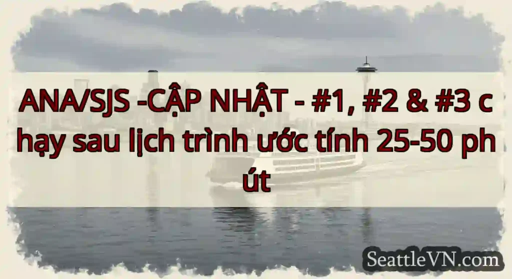 ANA/SJS -CẬP NHẬT - #1, #2 & #3 chạy sau lịch