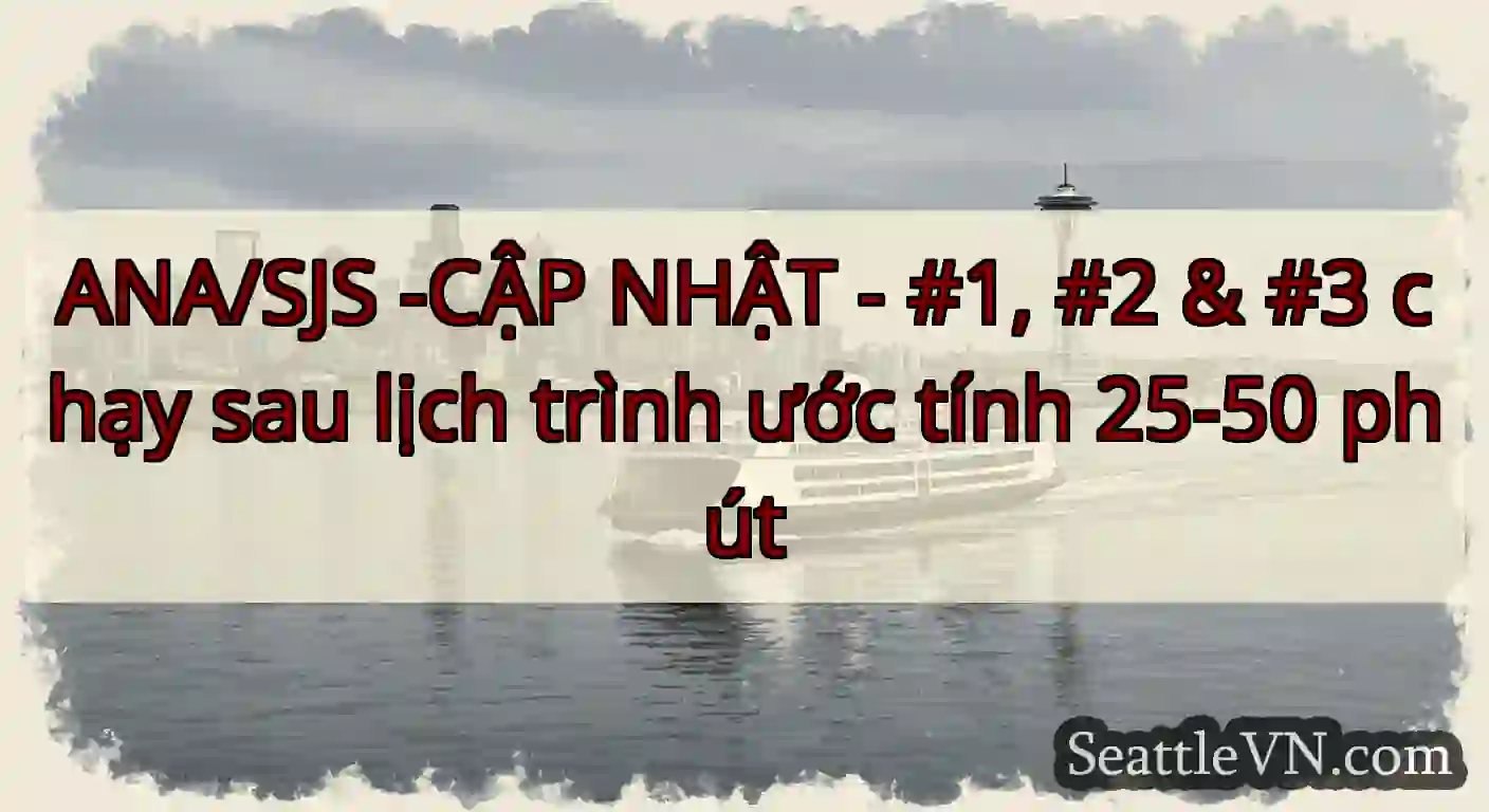 ANA/SJS -CẬP NHẬT - #1, #2 & #3 chạy sau lịch