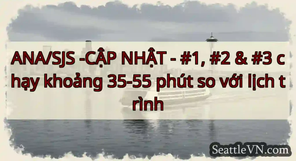 ANA/SJS -CẬP NHẬT - #1, #2 & #3 chạy khoảng 35-55