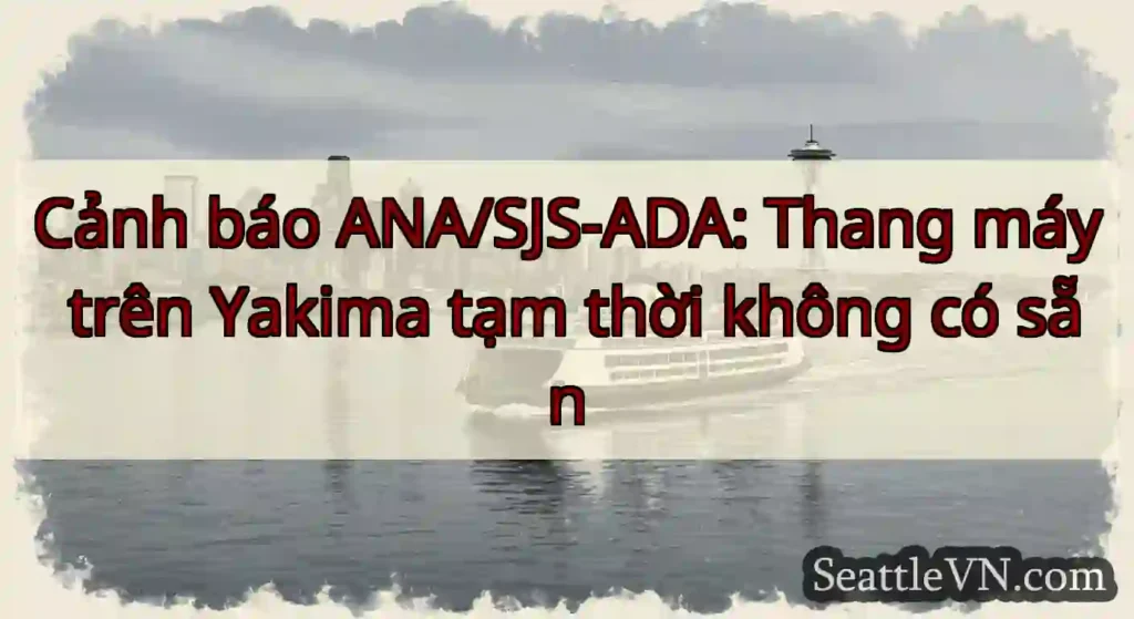 Cảnh báo ANA/SJS-ADA: Thang máy trên Yakima tạm