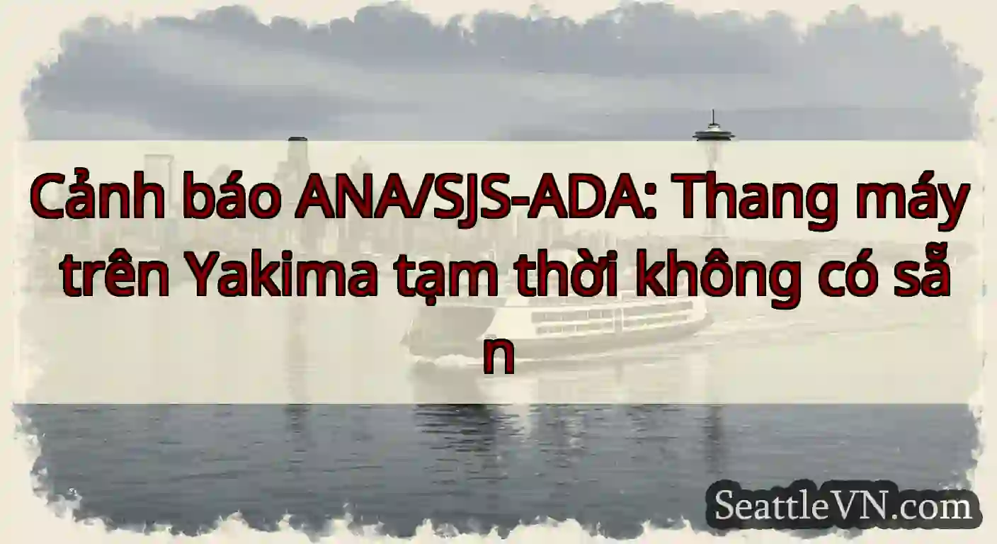 Cảnh báo ANA/SJS-ADA: Thang máy trên Yakima tạm