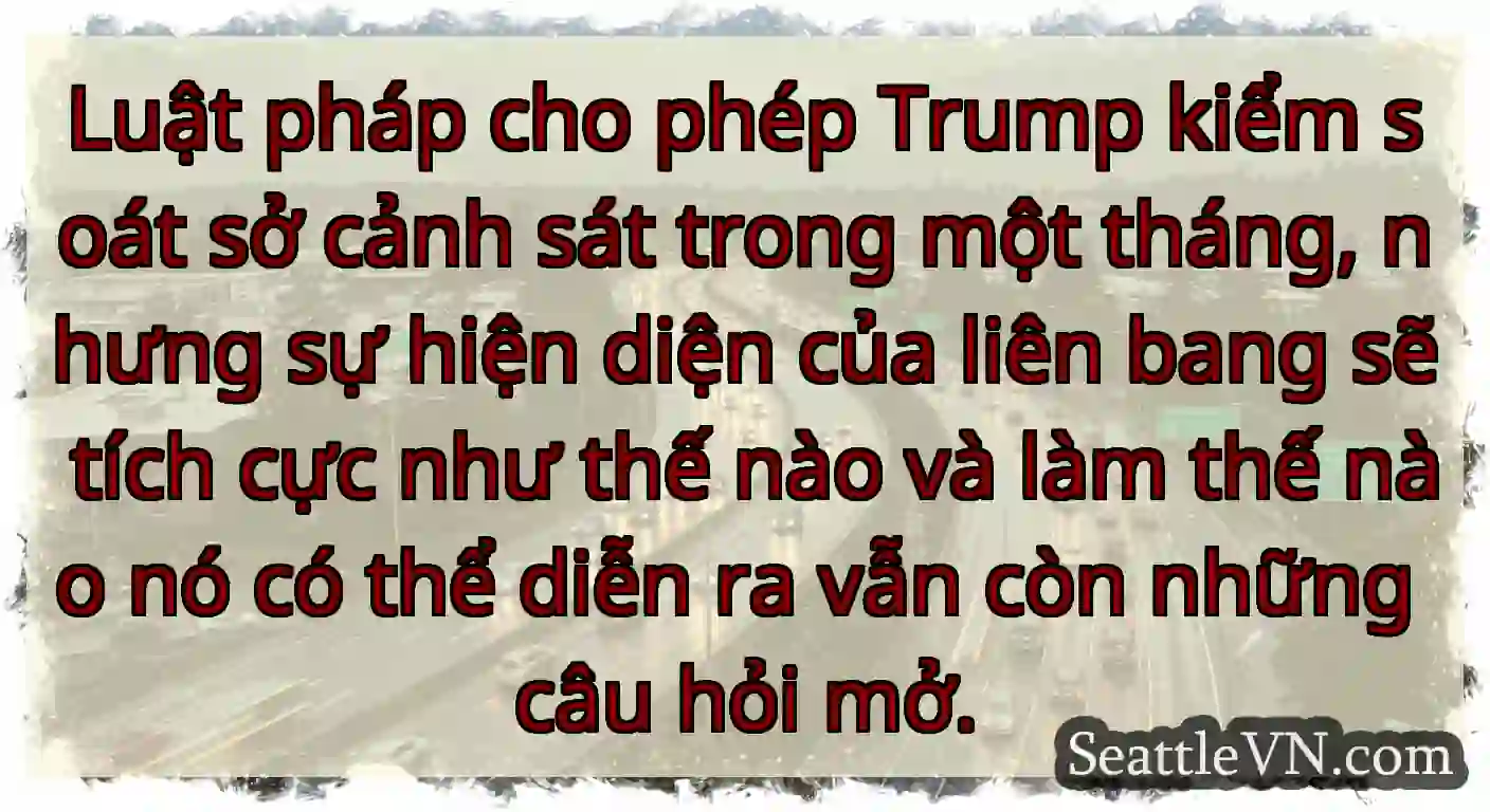Luật pháp cho phép Trump kiểm soát sở cảnh sát