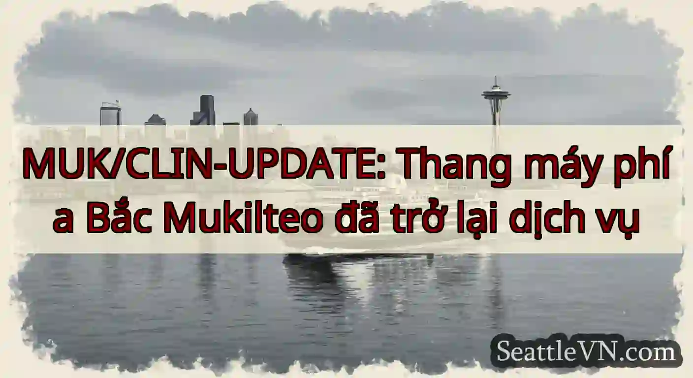 MUK/CLIN-UPDATE: Thang máy phía Bắc Mukilteo đã