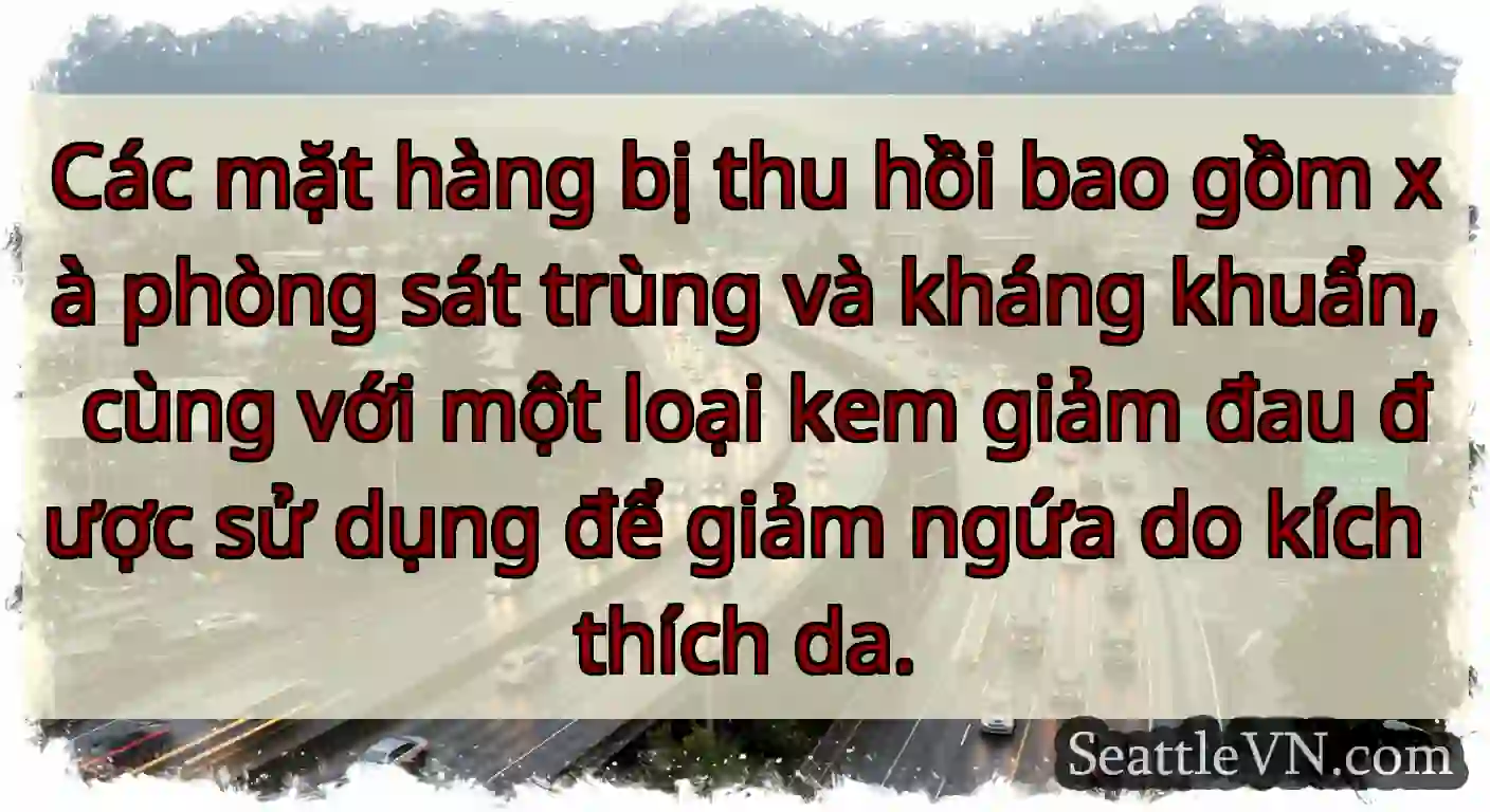Các mặt hàng bị thu hồi bao gồm xà phòng sát