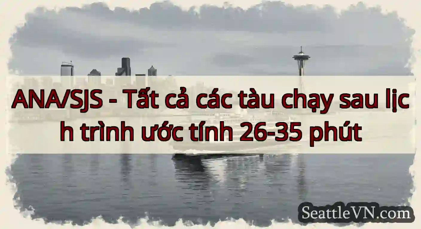 ANA/SJS - Tất cả các tàu chạy sau lịch trình ước