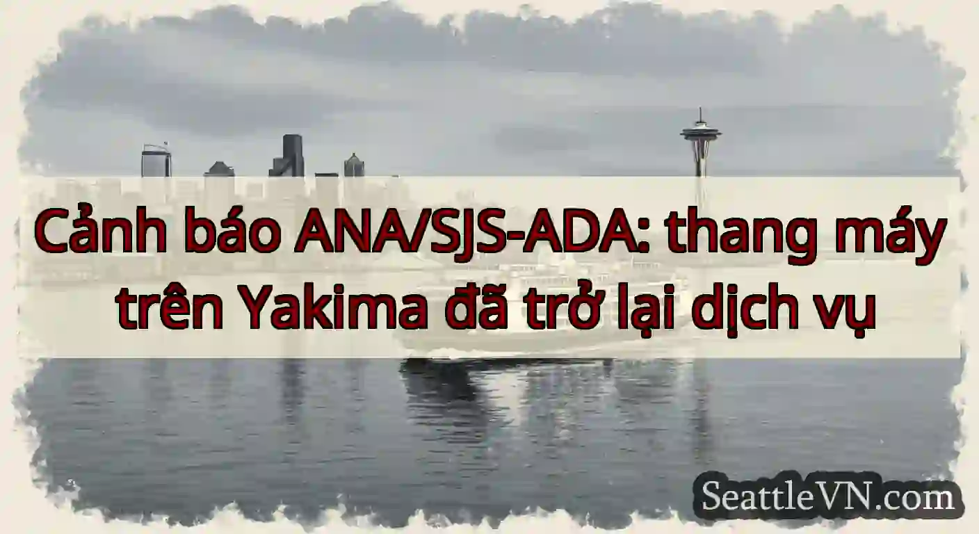 Cảnh báo ANA/SJS-ADA: thang máy trên Yakima đã