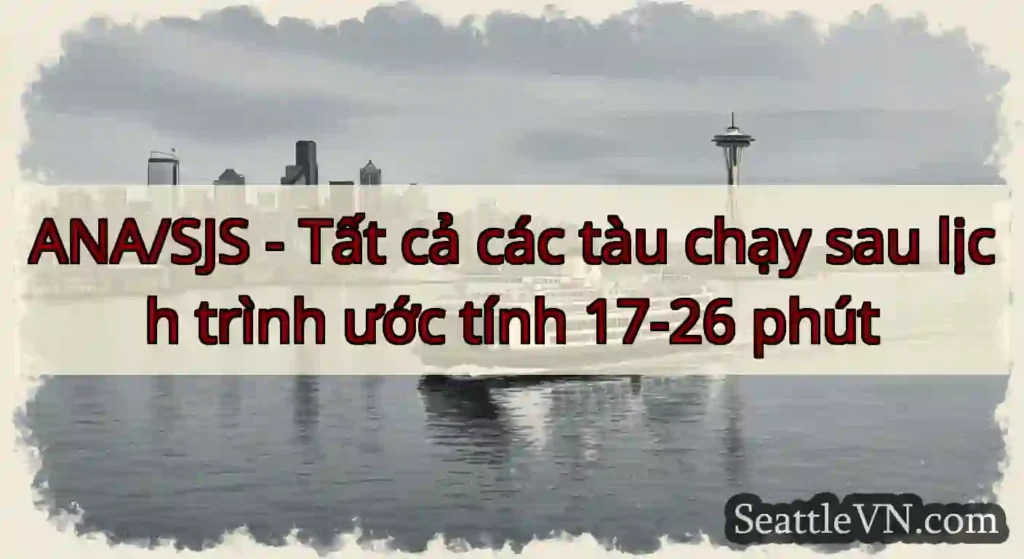 ANA/SJS - Tất cả các tàu chạy sau lịch trình ước