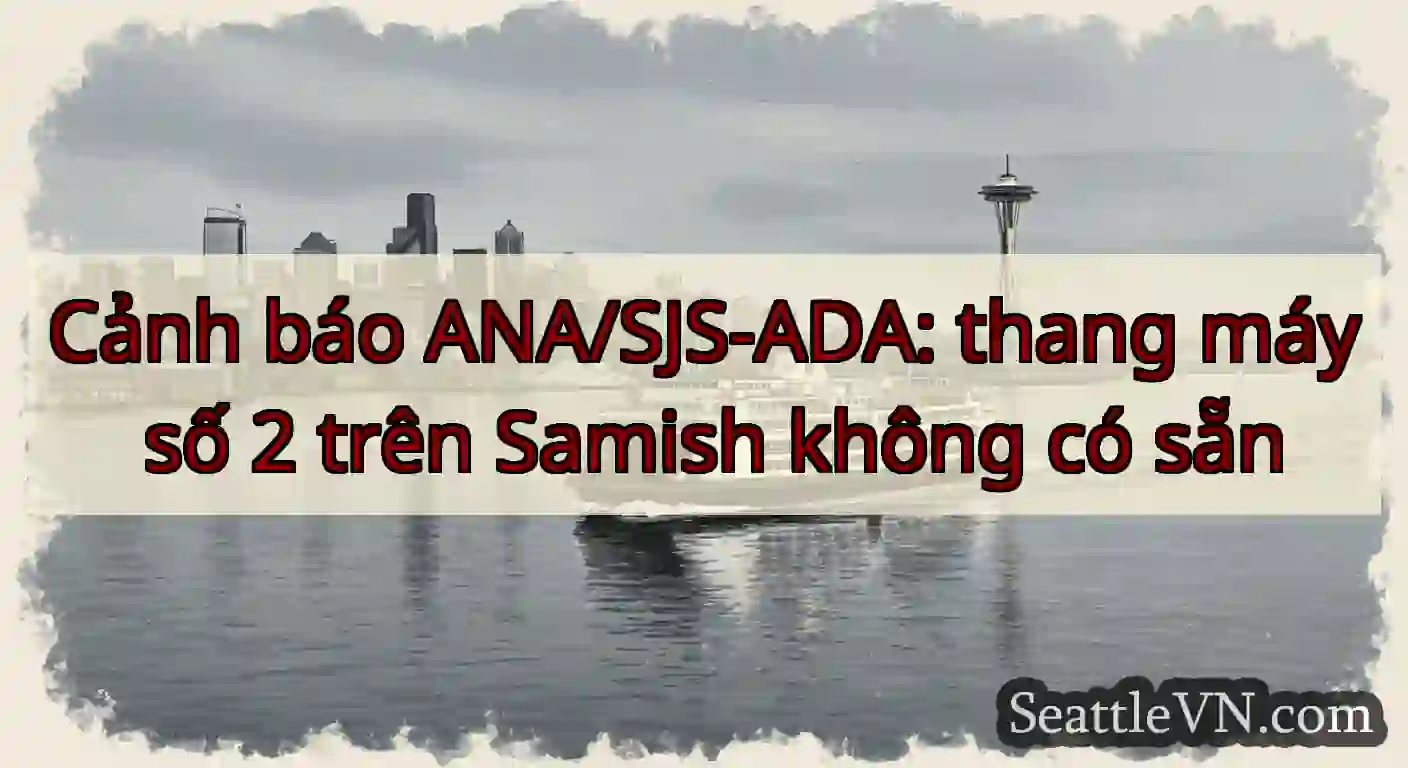 Cảnh báo ANA/SJS-ADA: thang máy số 2 trên Samish
