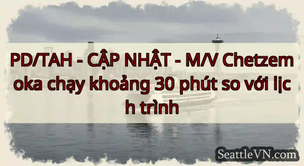 PD/TAH - CẬP NHẬT - M/V Chetzemoka chạy khoảng 30