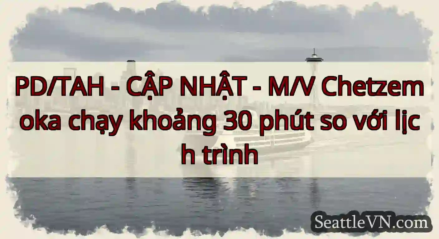 PD/TAH - CẬP NHẬT - M/V Chetzemoka chạy khoảng 30