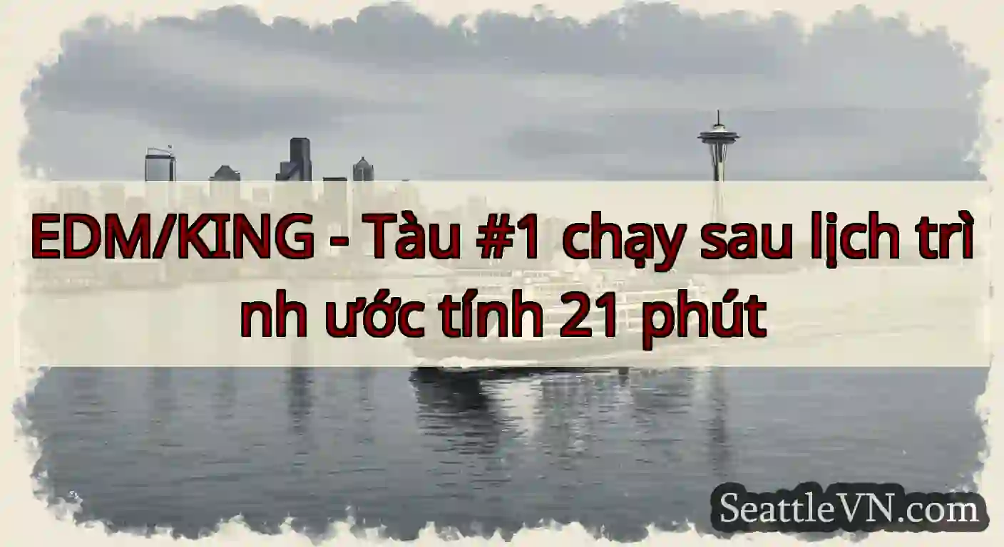 EDM/KING - Tàu #1 chạy sau lịch trình ước tính 21