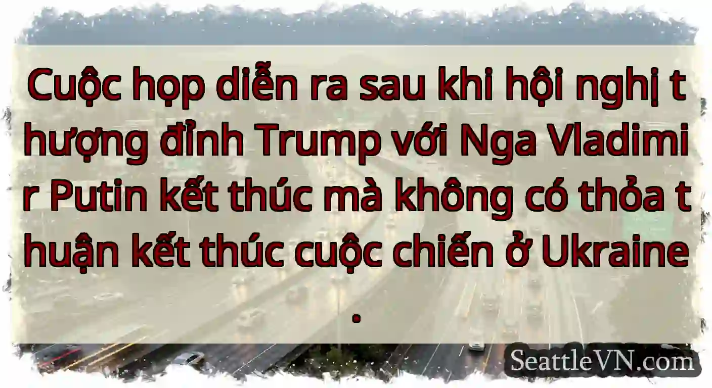 Cuộc họp diễn ra sau khi hội nghị thượng đỉnh