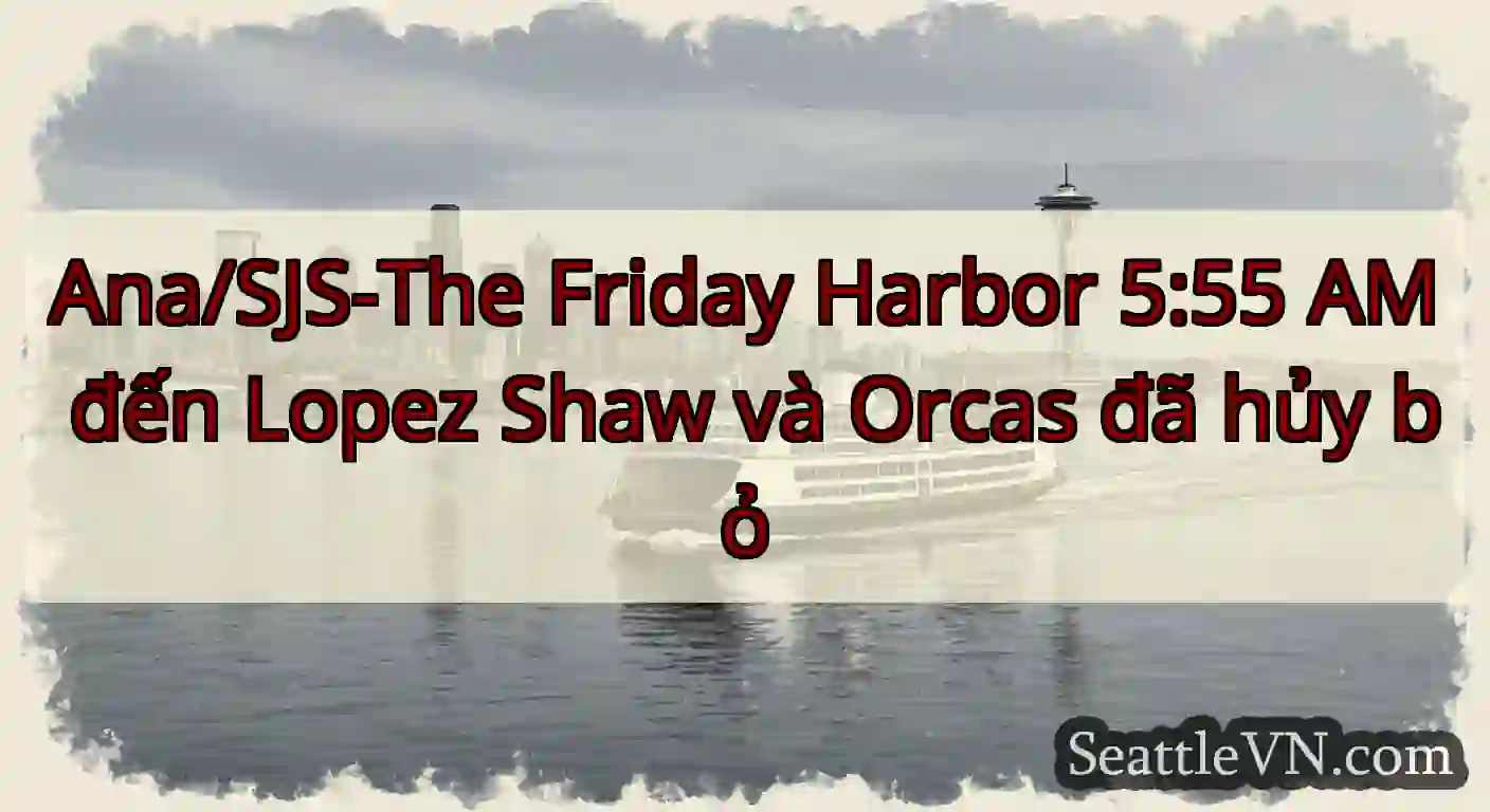 Ana/SJS-The Friday Harbor 5:55 AM đến Lopez Shaw