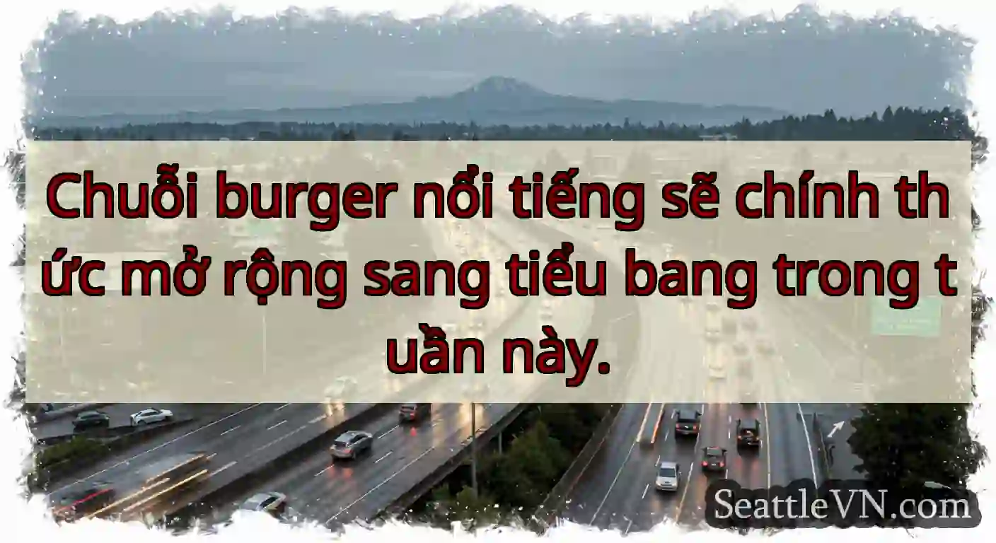 Chuỗi burger nổi tiếng sẽ chính thức mở rộng sang