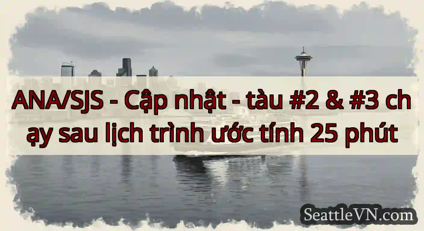 ANA/SJS - Cập nhật - tàu #2 & #3 chạy sau lịch