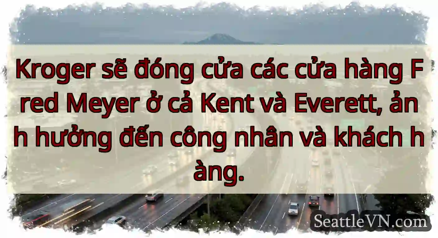 Kroger sẽ đóng cửa các cửa hàng Fred Meyer ở cả