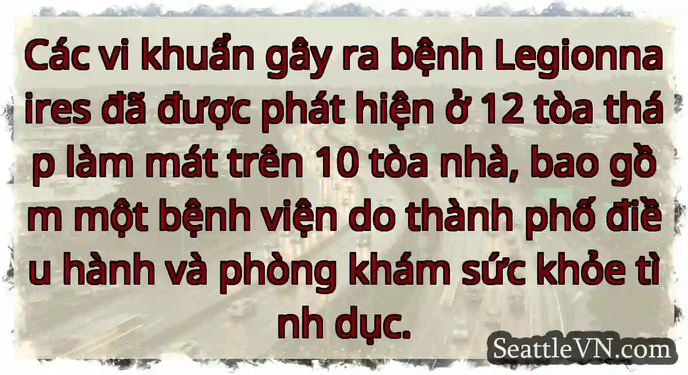 Các vi khuẩn gây ra bệnh Legionnaires đã được