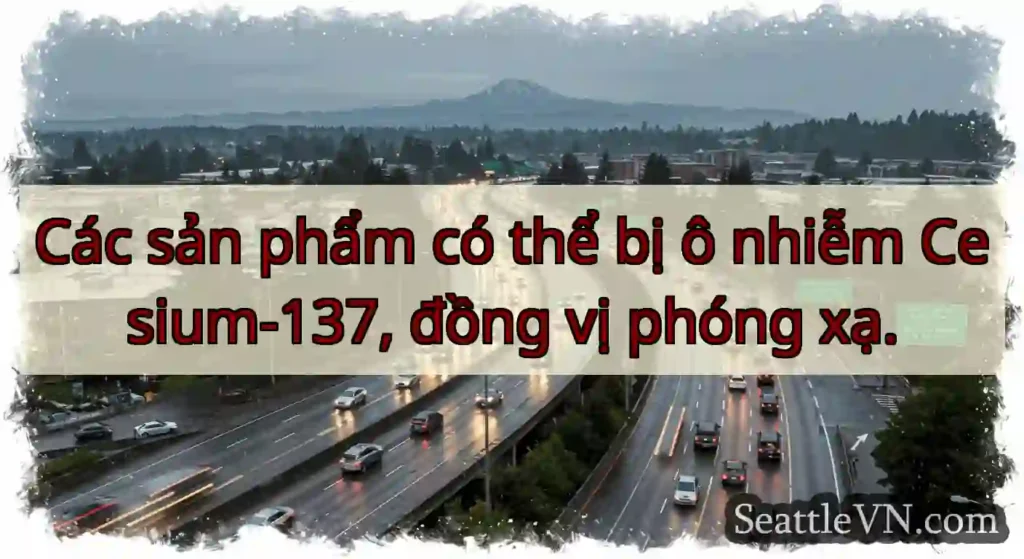 Các sản phẩm có thể bị ô nhiễm Cesium-137, đồng