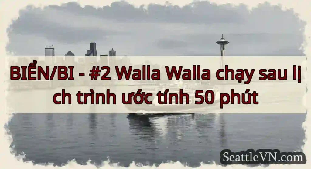 BIỂN/BI - #2 Walla Walla chạy sau lịch trình ước