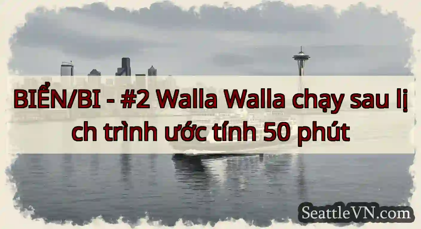 BIỂN/BI - #2 Walla Walla chạy sau lịch trình ước