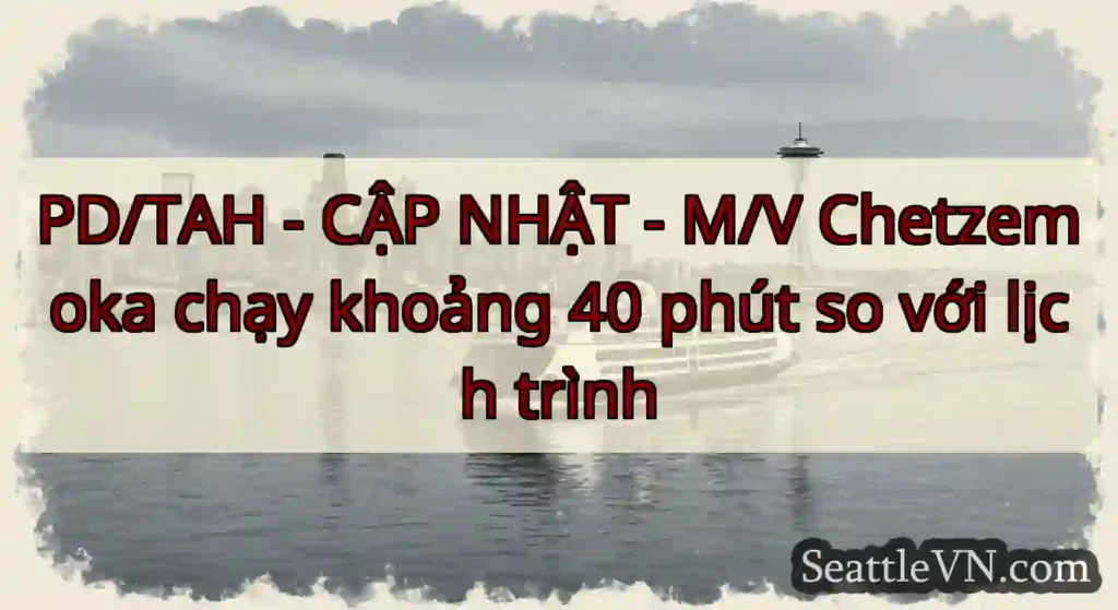 PD/TAH - CẬP NHẬT - M/V Chetzemoka chạy khoảng 40