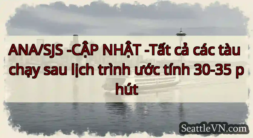 ANA/SJS -CẬP NHẬT -Tất cả các tàu chạy sau lịch