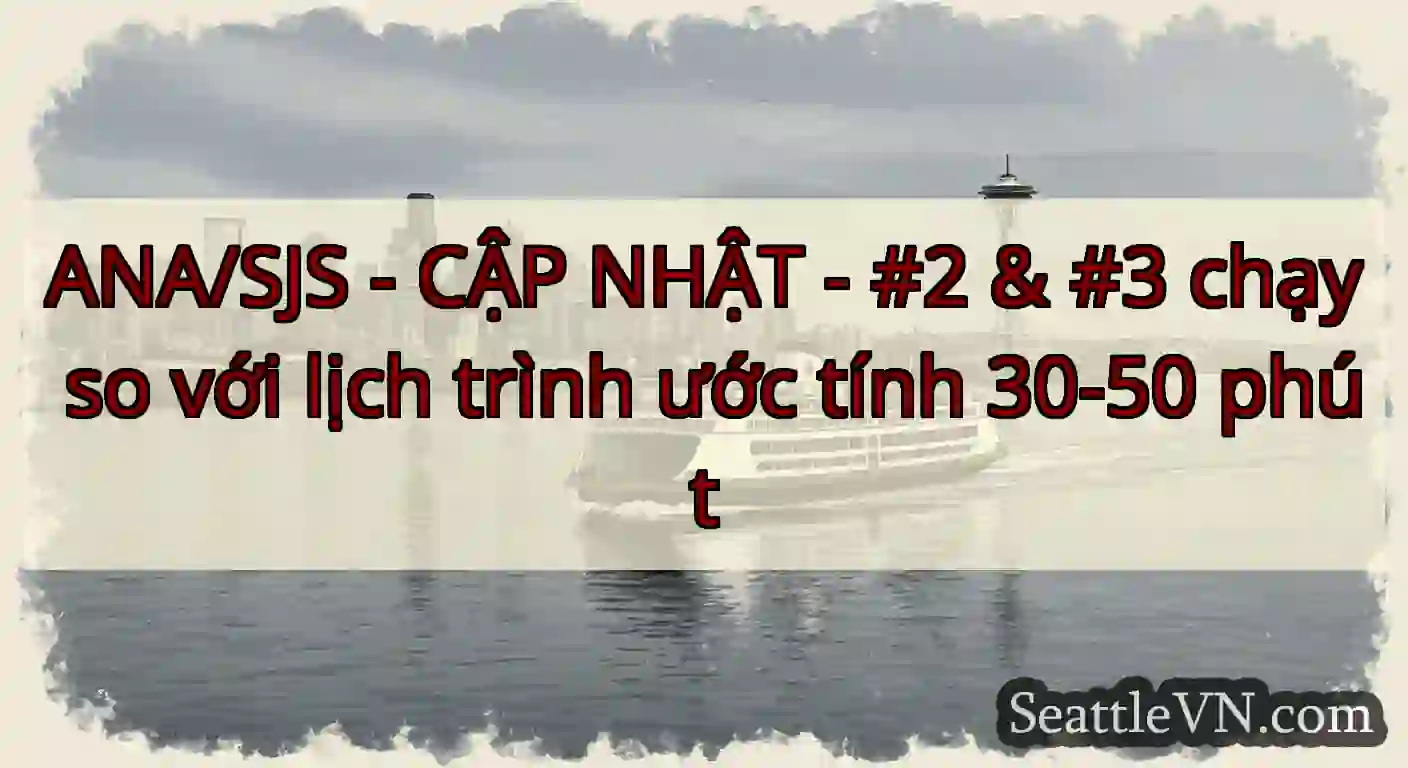 ANA/SJS - CẬP NHẬT - #2 & #3 chạy so với lịch