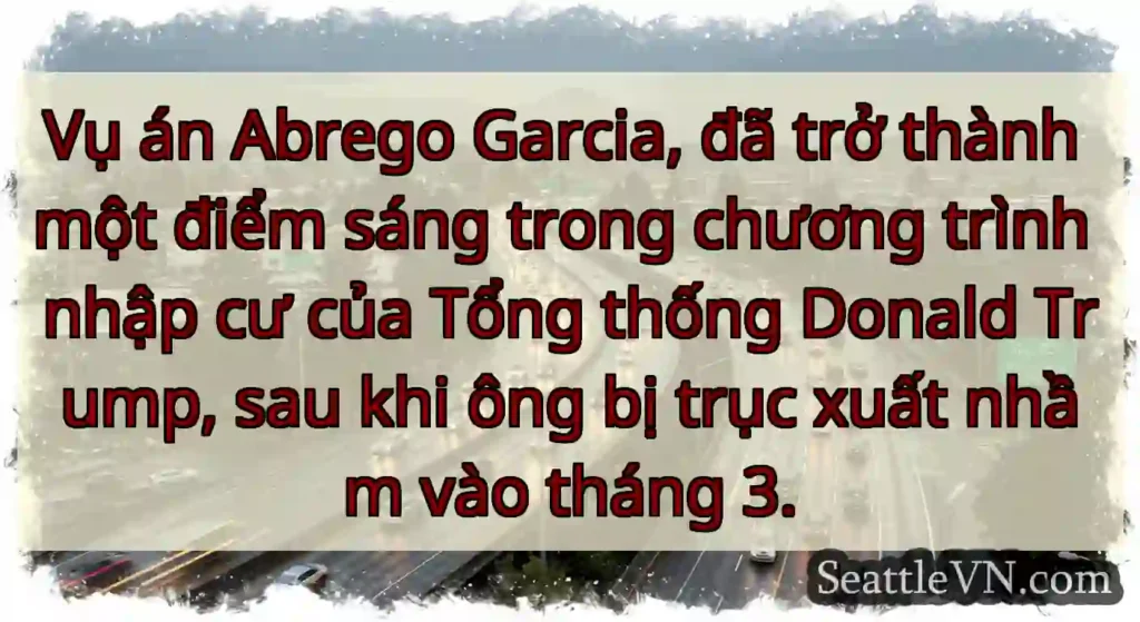 Vụ án Abrego Garcia, đã trở thành một điểm sáng