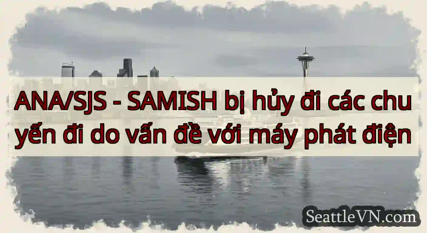 ANA/SJS - SAMISH bị hủy đi các chuyến đi do vấn