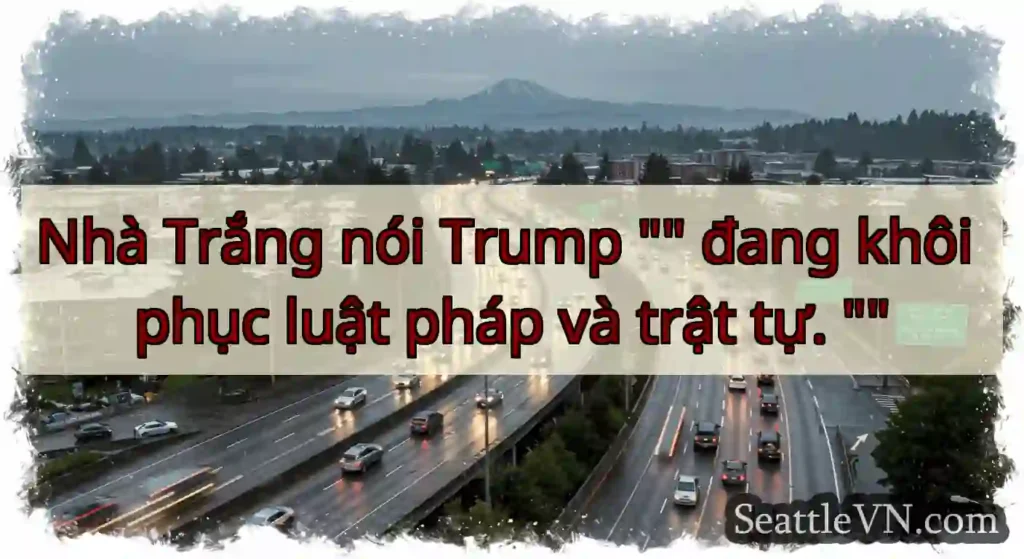 Nhà Trắng nói Trump đang khôi phục luật pháp và