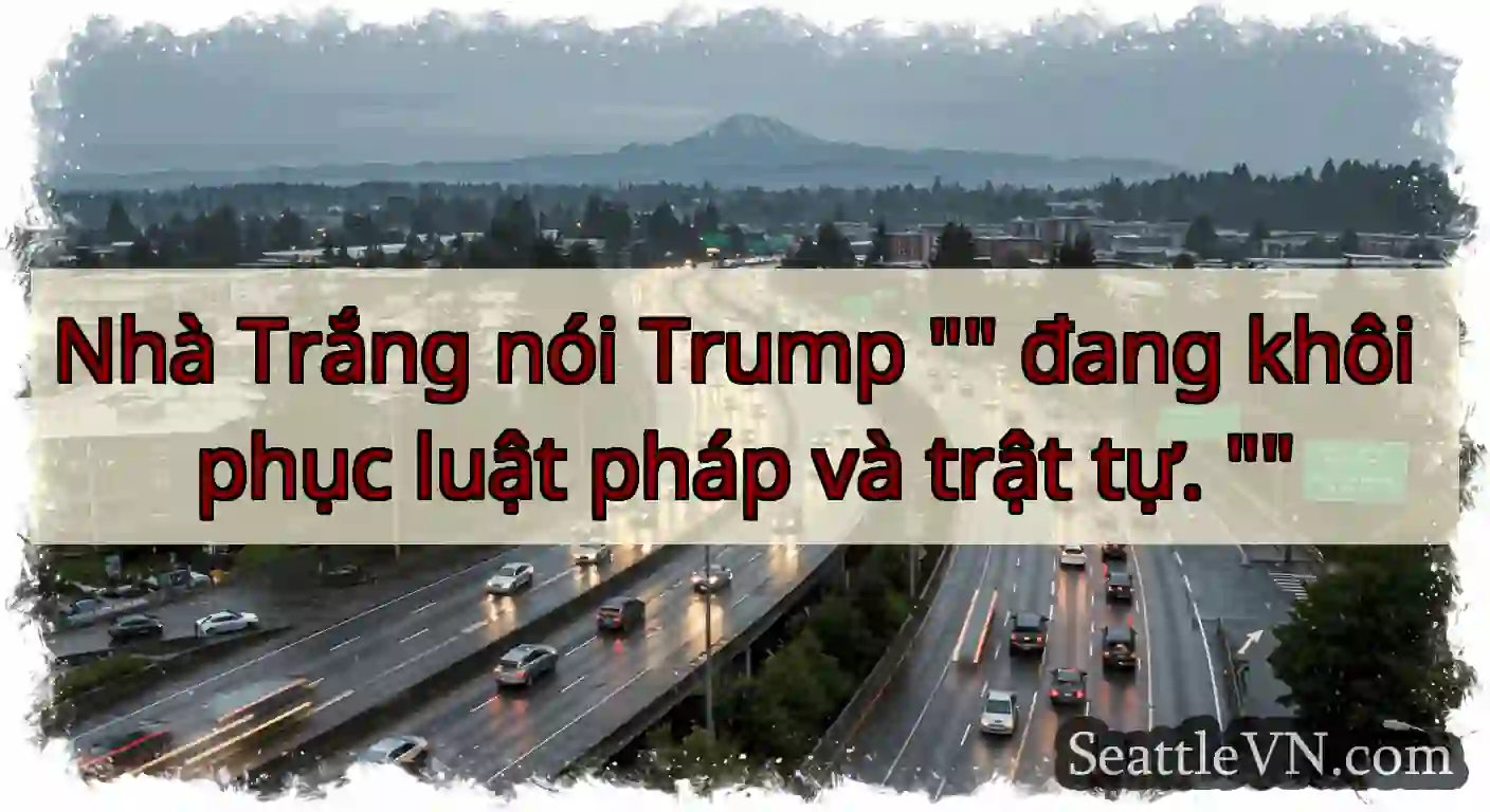 Nhà Trắng nói Trump  đang khôi phục luật pháp và